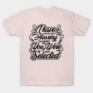 i have selective hearing i'm sorry you were not selected funny design quote T-Shirt